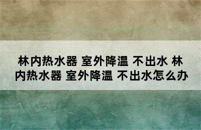 林内热水器 室外降温 不出水 林内热水器 室外降温 不出水怎么办